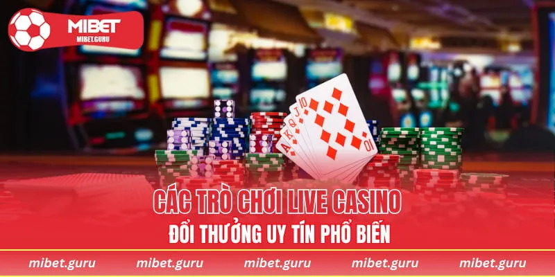 Các trò chơi Live Casino đổi thưởng uy tín phổ biến