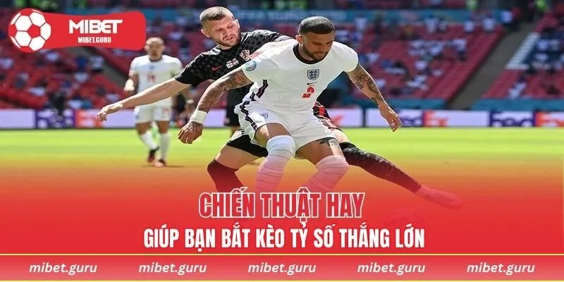 Chiến thuật hay giúp bạn bắt kèo tỷ số thắng lớn