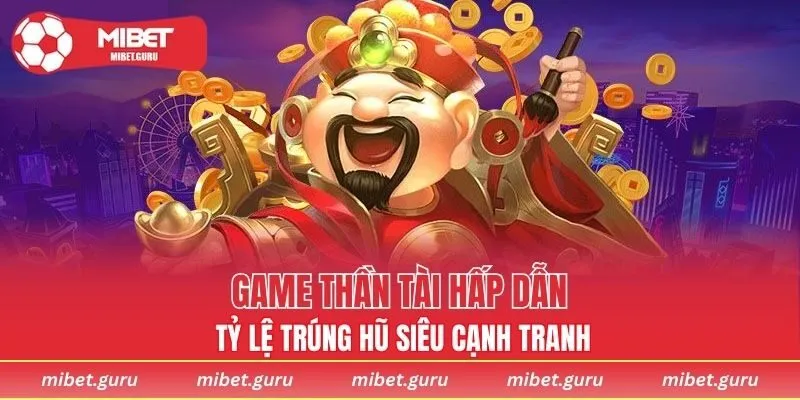 Game thần tài hấp dẫn, tỷ lệ trúng hũ siêu cạnh tranh
