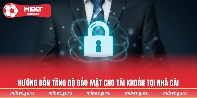 Hướng dẫn tăng độ bảo mật cho tài khoản tại nhà cái