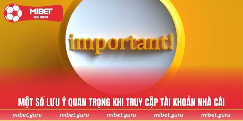 Một số lưu ý quan trọng khi truy cập tài khoản nhà cái
