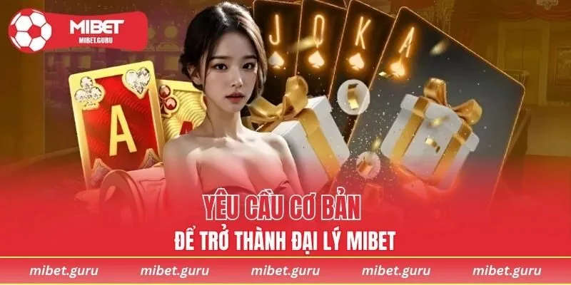 Một số yêu cầu cơ bản để trở thành đại lý MIBET