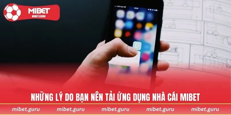 Những lý do bạn nên tải ứng dụng nhà cái MIBET