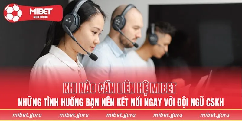 Những tình huống bạn nên kết nối ngay với đội ngũ CSKH