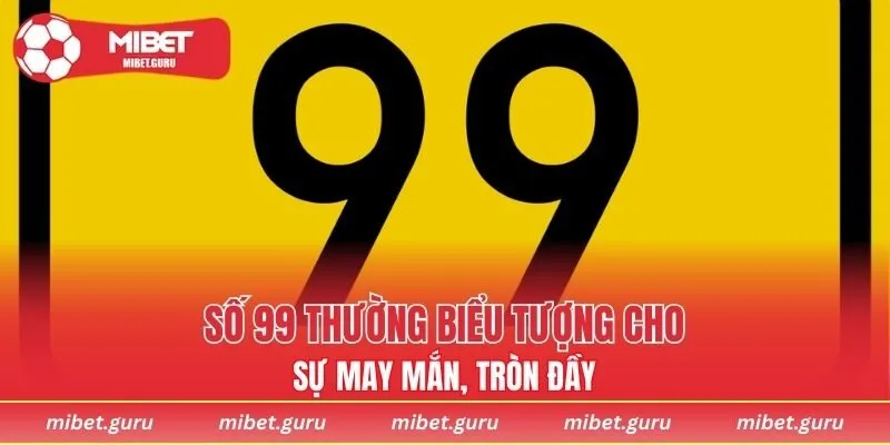 Số 99 thường biểu tượng cho sự may mắn, tròn đầy