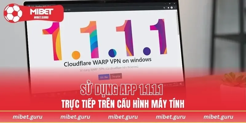 Sử dụng app 1.1.1.1 trực tiếp trên cấu hình máy tính